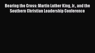 [PDF Download] Bearing the Cross: Martin Luther King Jr. and the Southern Christian Leadership