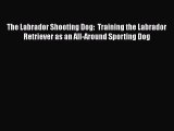 [PDF Download] The Labrador Shooting Dog:  Training the Labrador Retriever as an All-Around