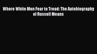 [PDF Download] Where White Men Fear to Tread: The Autobiography of Russell Means [PDF] Online