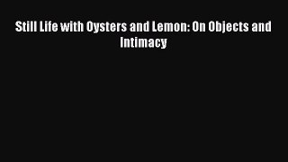 [PDF Download] Still Life with Oysters and Lemon: On Objects and Intimacy [PDF] Full Ebook