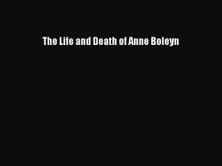 [PDF Download] The Life and Death of Anne Boleyn [PDF] Full Ebook
