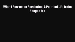 [PDF Download] What I Saw at the Revolution: A Political Life in the Reagan Era [PDF] Full