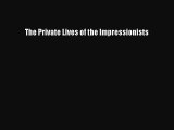 [PDF Download] The Private Lives of the Impressionists [Download] Online