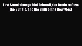 [PDF Download] Last Stand: George Bird Grinnell the Battle to Save the Buffalo and the Birth