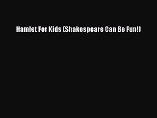 [PDF Download] Hamlet For Kids (Shakespeare Can Be Fun!) [Read] Online