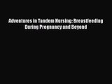 [PDF Download] Adventures in Tandem Nursing: Breastfeeding During Pregnancy and Beyond [PDF]