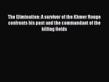 [PDF Download] The Elimination: A survivor of the Khmer Rouge confronts his past and the commandant