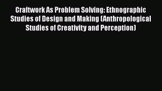 [PDF Download] Craftwork As Problem Solving: Ethnographic Studies of Design and Making (Anthropological