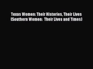 [PDF Download] Texas Women: Their Histories Their Lives (Southern Women:  Their Lives and Times)