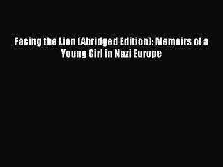 [PDF Download] Facing the Lion (Abridged Edition): Memoirs of a Young Girl in Nazi Europe [PDF]