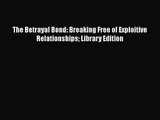 [PDF Download] The Betrayal Bond: Breaking Free of Exploitive Relationships Library Edition