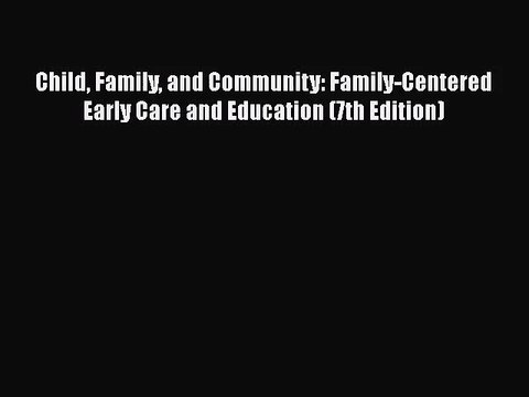[PDF Download] Child Family and Community: Family-Centered Early Care and Education (7th Edition)