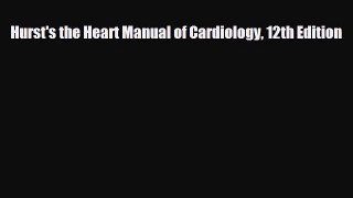 PDF Download Hurst's the Heart Manual of Cardiology 12th Edition Download Full Ebook