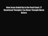 [PDF Download] How Jesus Ended Up in the Food Court: 77 Devotional Thoughts You Never Thought