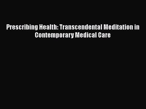[PDF Download] Prescribing Health: Transcendental Meditation in Contemporary Medical Care [Read]