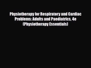 PDF Download Physiotherapy for Respiratory and Cardiac Problems: Adults and Paediatrics 4e