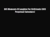 PDF Download - 365 Moments Of Laughter For Girlfriends (365 Perpetual Calendars) Download Online