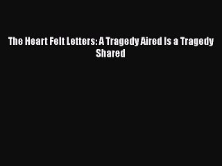 [PDF Download] The Heart Felt Letters: A Tragedy Aired Is a Tragedy Shared [Read] Full Ebook