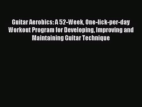 [PDF Download] Guitar Aerobics: A 52-Week One-lick-per-day Workout Program for Developing Improving
