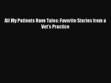 [PDF Download] All My Patients Have Tales: Favorite Stories from a Vet's Practice [Download]