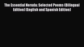 [PDF Download] The Essential Neruda: Selected Poems (Bilingual Edition) (English and Spanish