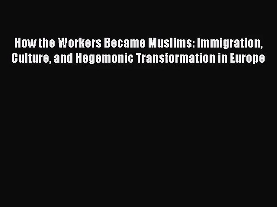 [PDF Download] How the Workers Became Muslims: Immigration Culture and Hegemonic Transformation