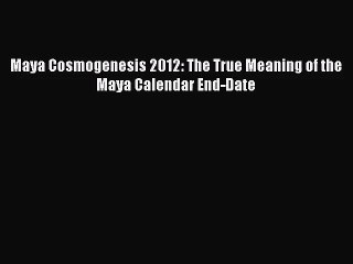 PDF Download - Maya Cosmogenesis 2012: The True Meaning of the Maya Calendar End-Date Download