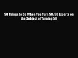 [PDF Download] 50 Things to Do When You Turn 50: 50 Experts on the Subject of Turning 50 [Download]