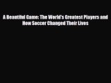 [PDF Download] A Beautiful Game: The World's Greatest Players and How Soccer Changed Their