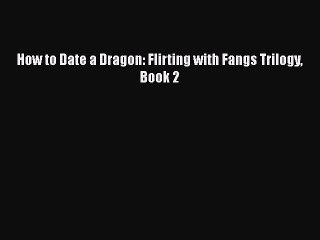 [PDF Download] How to Date a Dragon: Flirting with Fangs Trilogy Book 2 [Download] Online