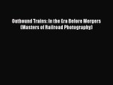 [PDF Download] Outbound Trains: In the Era Before Mergers (Masters of Railroad Photography)