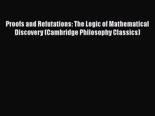 [PDF Download] Proofs and Refutations: The Logic of Mathematical Discovery (Cambridge Philosophy