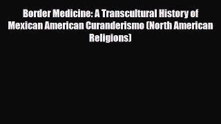 PDF Download Border Medicine: A Transcultural History of Mexican American Curanderismo (North