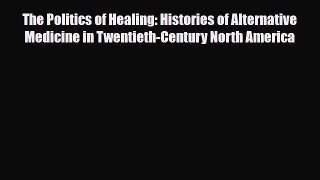 PDF Download The Politics of Healing: Histories of Alternative Medicine in Twentieth-Century