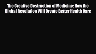 PDF Download The Creative Destruction of Medicine: How the Digital Revolution Will Create Better