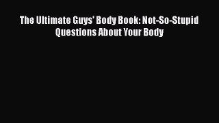 [PDF Download] The Ultimate Guys' Body Book: Not-So-Stupid Questions About Your Body [Download]
