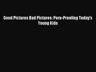 [PDF Download] Good Pictures Bad Pictures: Porn-Proofing Today's Young Kids [PDF] Full Ebook