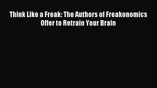 [PDF Download] Think Like a Freak: The Authors of Freakonomics Offer to Retrain Your Brain