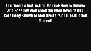 [PDF Download] The Groom's Instruction Manual: How to Survive and Possibly Even Enjoy the Most