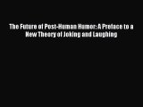 [PDF Download] The Future of Post-Human Humor: A Preface to a New Theory of Joking and Laughing