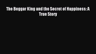 [PDF Download] The Beggar King and the Secret of Happiness: A True Story [Read] Online
