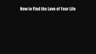 [PDF Download] How to Find the Love of Your Life [PDF] Full Ebook