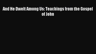 [PDF Download] And He Dwelt Among Us: Teachings from the Gospel of John [PDF] Online