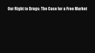 [PDF Download] Our Right to Drugs: The Case for a Free Market [Read] Full Ebook