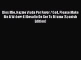 [PDF Download] Dios Mio Hazme Viuda Por Favor / God Please Make Me A Widow: El Desafio De Ser