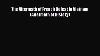[PDF Download] The Aftermath of French Defeat in Vietnam (Aftermath of History) [PDF] Full