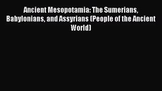 [PDF Download] Ancient Mesopotamia: The Sumerians Babylonians and Assyrians (People of the