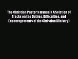 [PDF Download] The Christian Pastor's manual ( A Selction of Tracks on the Dutiies Difficulties