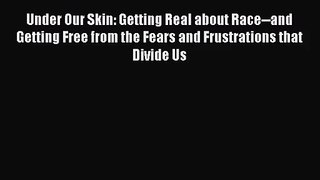 [PDF Download] Under Our Skin: Getting Real about Race--and Getting Free from the Fears and