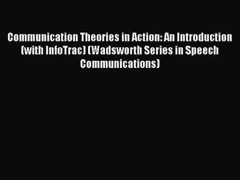 [PDF Download] Communication Theories in Action: An Introduction (with InfoTrac) (Wadsworth